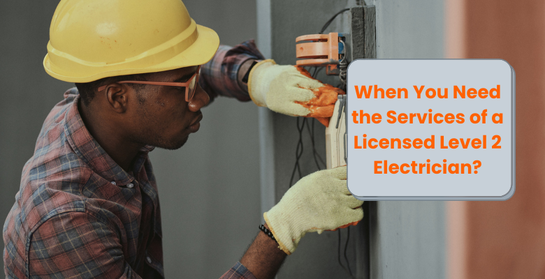 When You Need the Services of a Licensed Level 2 Electrician