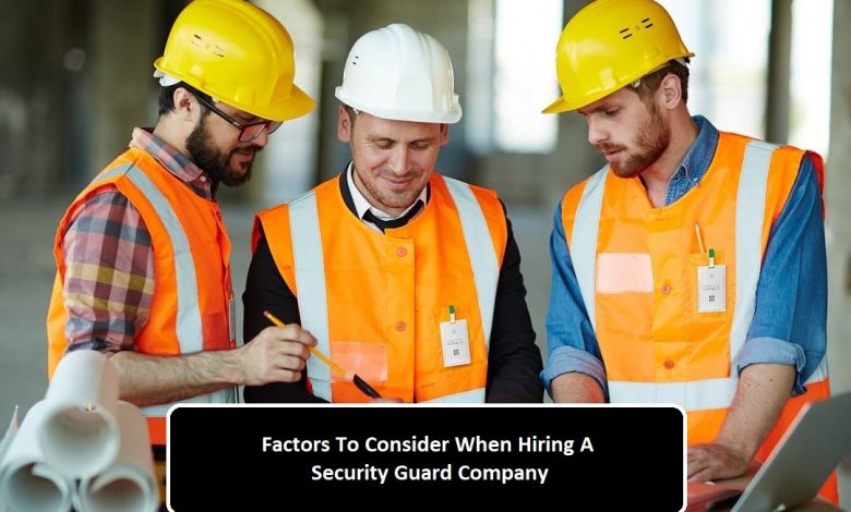 Factors To Consider When Hiring A Security Guard Company