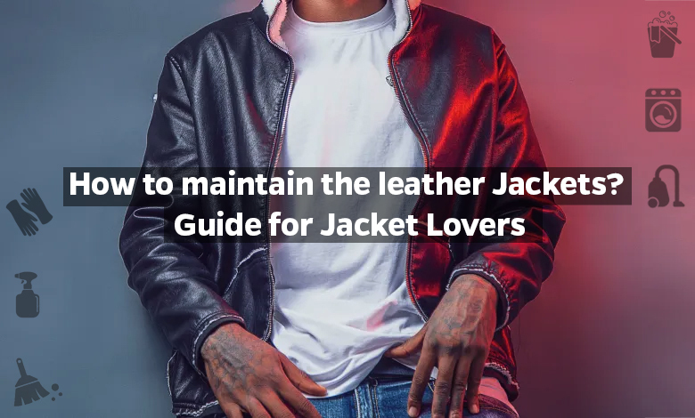 How to maintain the leather Jackets Guide for Jacket Lovers