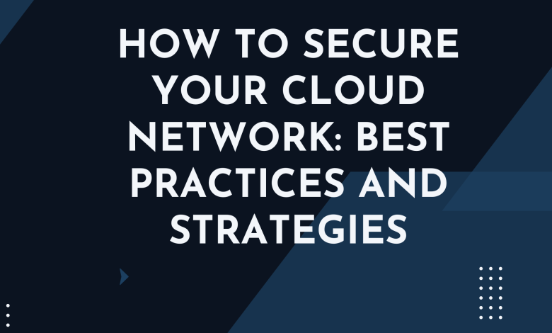 How to Secure Your Cloud Network Best Practices and Strategies